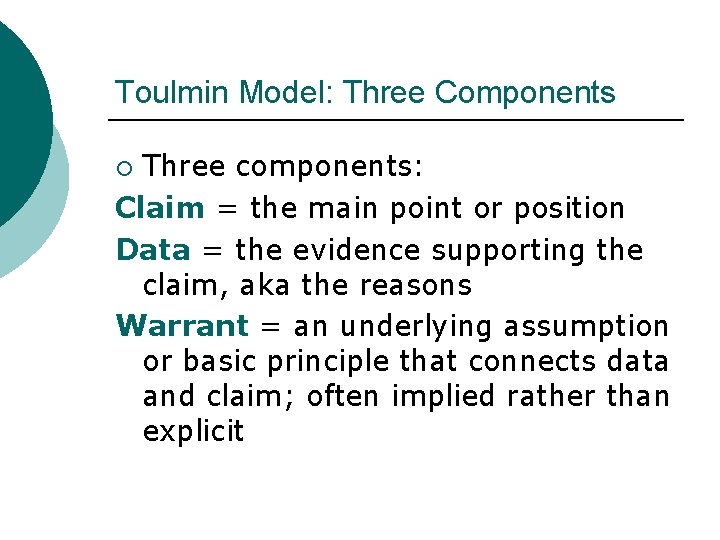 Toulmin Model: Three Components Three components: Claim = the main point or position Data