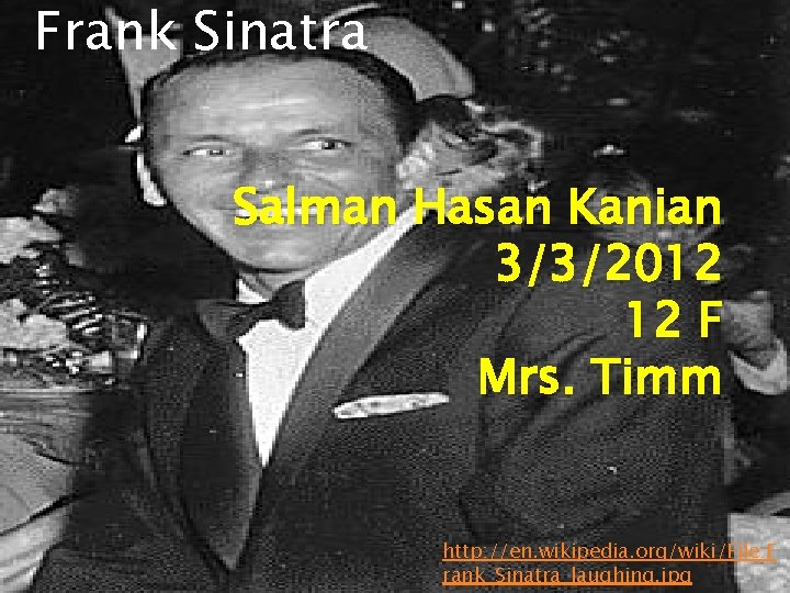 Frank Sinatra Salman Hasan Kanian 3/3/2012 12 F Mrs. Timm http: //en. wikipedia. org/wiki/File: