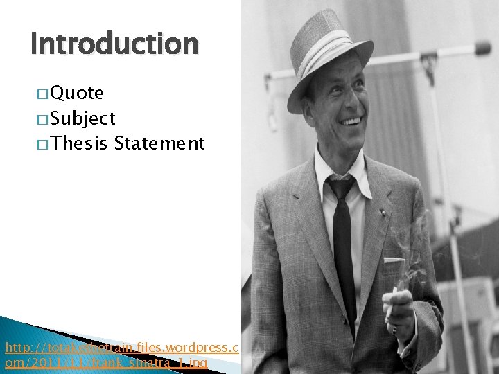 Introduction � Quote � Subject � Thesis Statement http: //totakethetrain. files. wordpress. c om/2011/11/frank_sinatra_1.