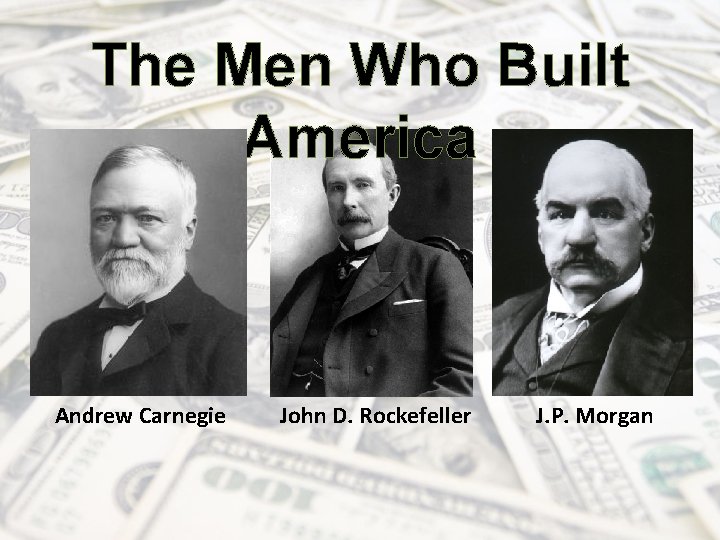 The Men Who Built America Andrew Carnegie John D. Rockefeller J. P. Morgan 