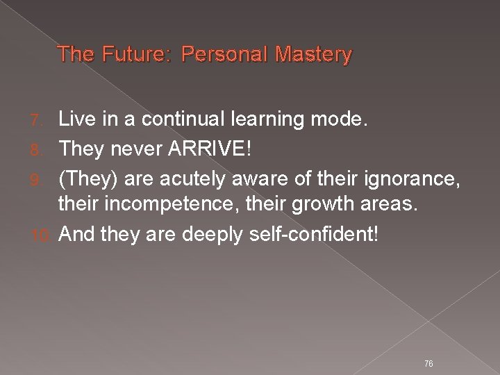 The Future: Personal Mastery Live in a continual learning mode. 8. They never ARRIVE!