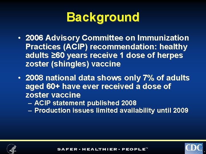 Background • 2006 Advisory Committee on Immunization Practices (ACIP) recommendation: healthy adults ≥ 60