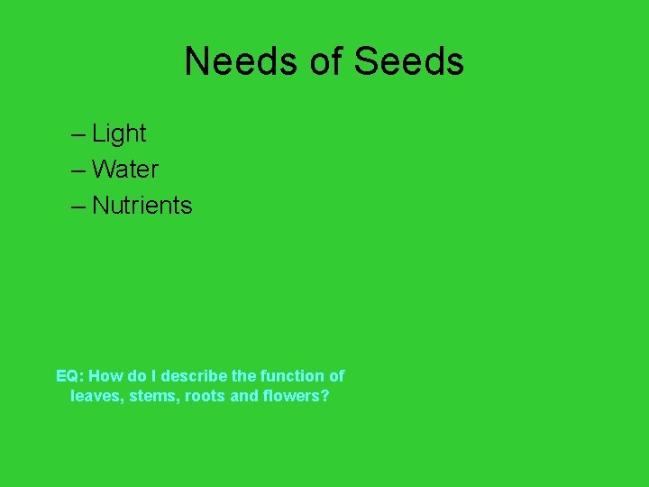 Needs of Seeds – Light – Water – Nutrients EQ: How do I describe