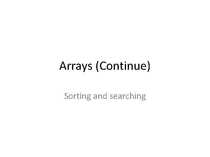 Arrays (Continue) Sorting and searching 
