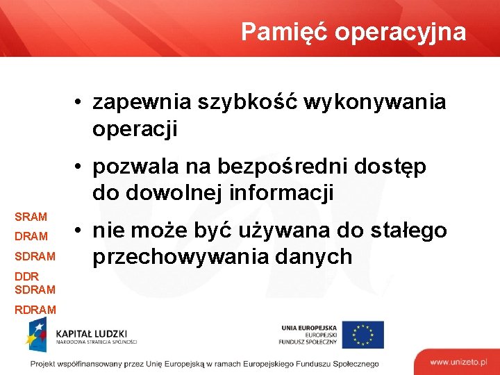 Pamięć operacyjna • zapewnia szybkość wykonywania operacji • pozwala na bezpośredni dostęp do dowolnej