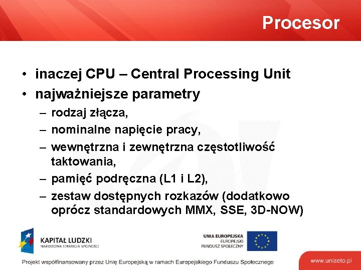 Procesor • inaczej CPU – Central Processing Unit • najważniejsze parametry – rodzaj złącza,