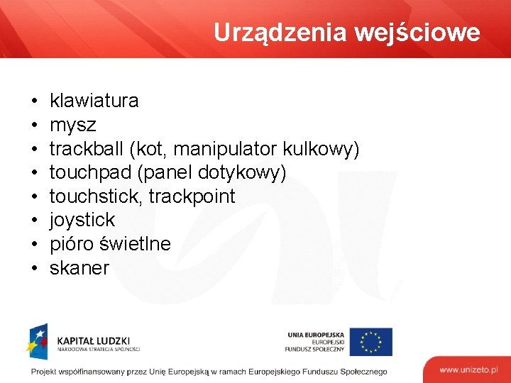 Urządzenia wejściowe • • klawiatura mysz trackball (kot, manipulator kulkowy) touchpad (panel dotykowy) touchstick,