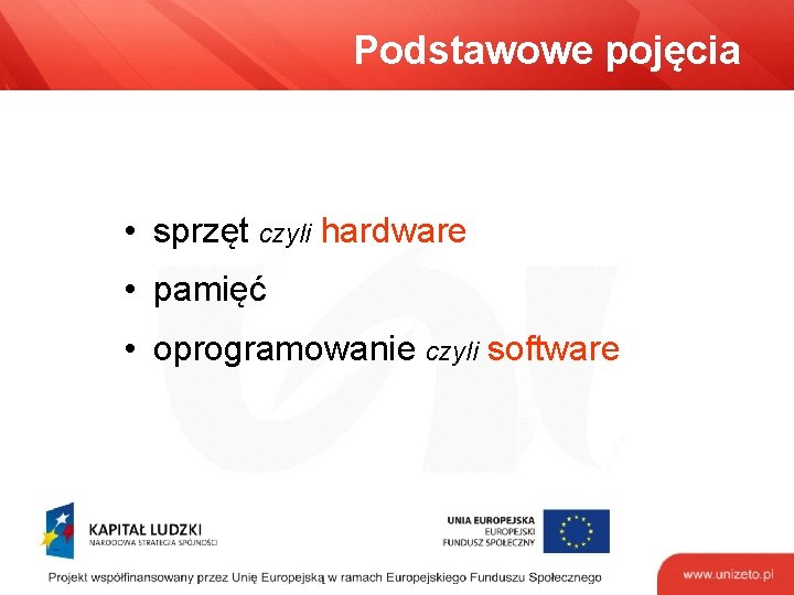 Podstawowe pojęcia • sprzęt czyli hardware • pamięć • oprogramowanie czyli software 