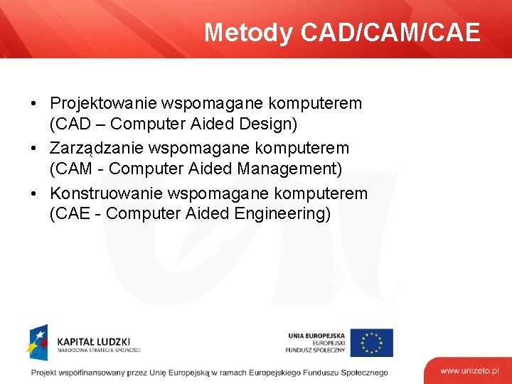 Metody CAD/CAM/CAE • Projektowanie wspomagane komputerem (CAD – Computer Aided Design) • Zarządzanie wspomagane