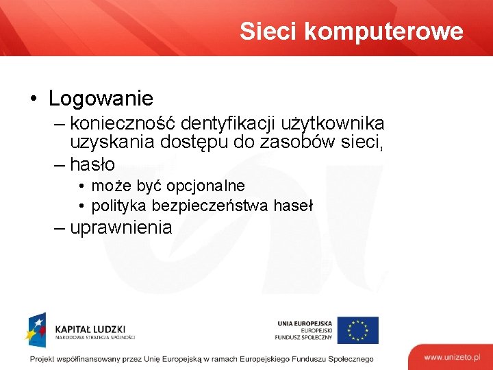 Sieci komputerowe • Logowanie – konieczność dentyfikacji użytkownika uzyskania dostępu do zasobów sieci, –