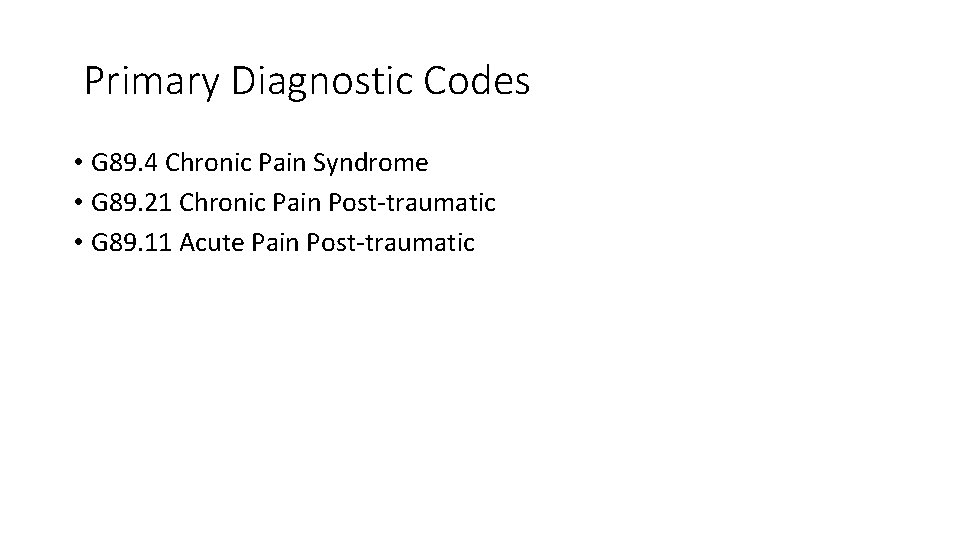 Primary Diagnostic Codes • G 89. 4 Chronic Pain Syndrome • G 89. 21