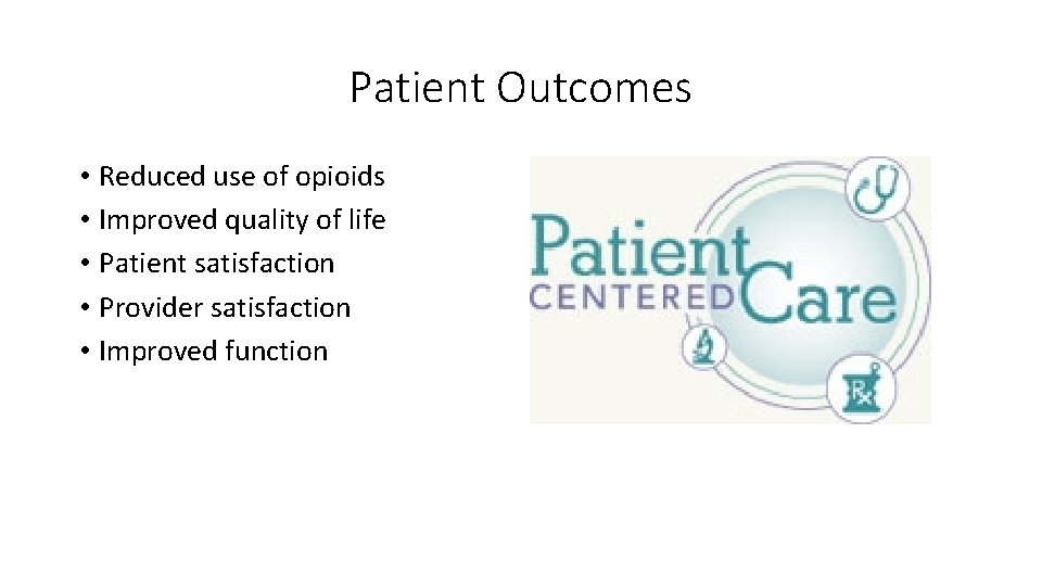Patient Outcomes • Reduced use of opioids • Improved quality of life • Patient