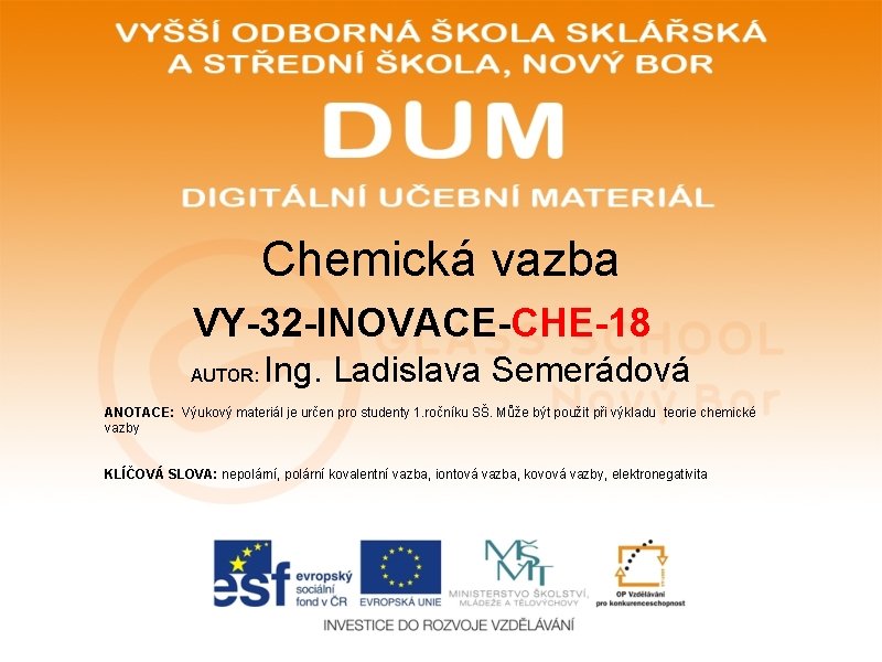 Chemická vazba VY-32 -INOVACE-CHE-18 AUTOR: Ing. Ladislava Semerádová ANOTACE: Výukový materiál je určen pro