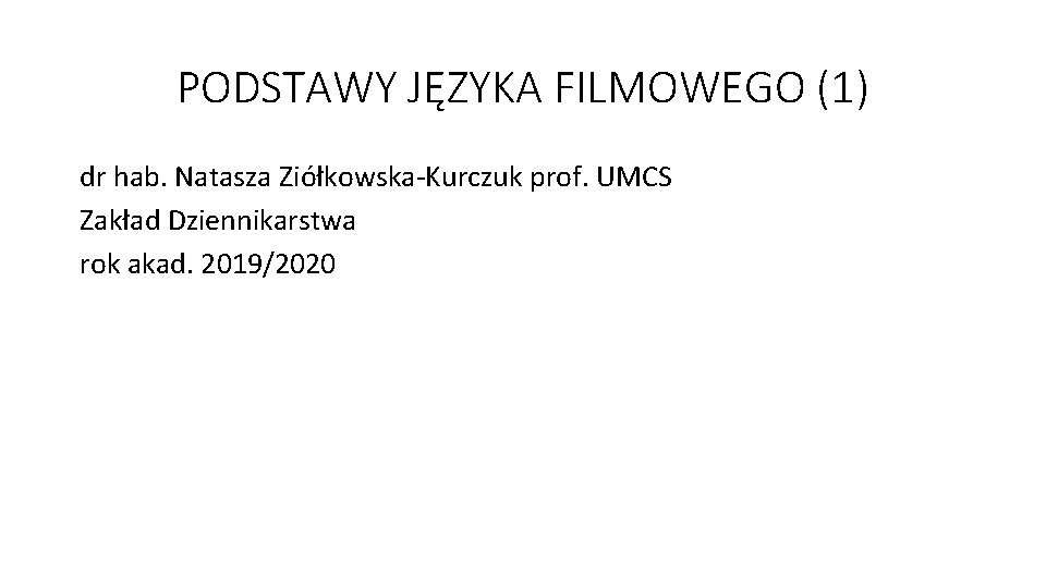 PODSTAWY JĘZYKA FILMOWEGO (1) dr hab. Natasza Ziółkowska-Kurczuk prof. UMCS Zakład Dziennikarstwa rok akad.
