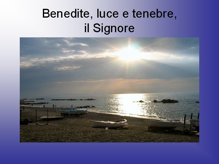 Benedite, luce e tenebre, il Signore 