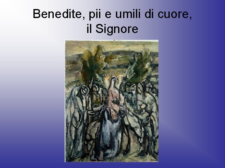 Benedite, pii e umili di cuore, il Signore 