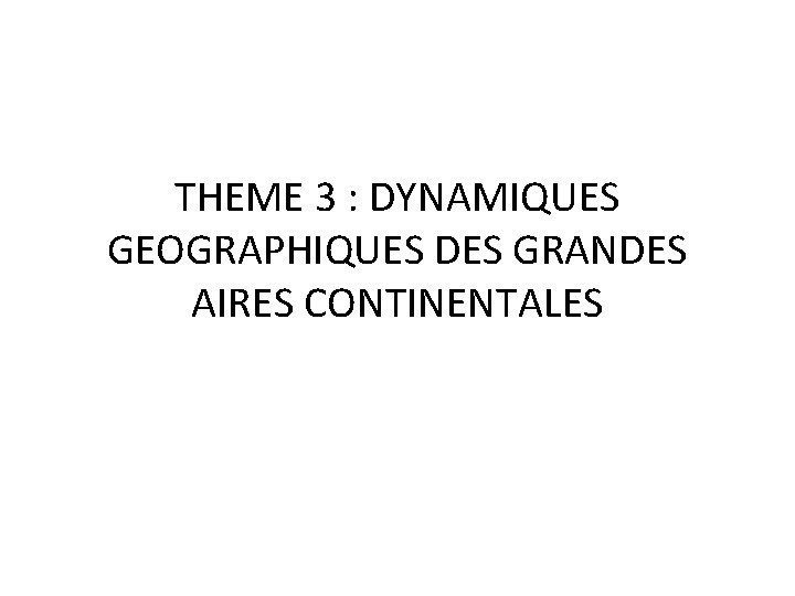THEME 3 : DYNAMIQUES GEOGRAPHIQUES DES GRANDES AIRES CONTINENTALES 