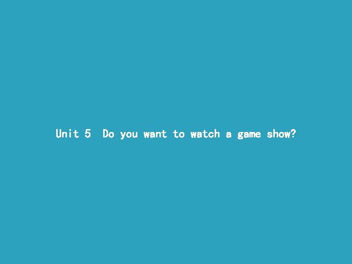 Unit 5 Do you want to watch a game show? 