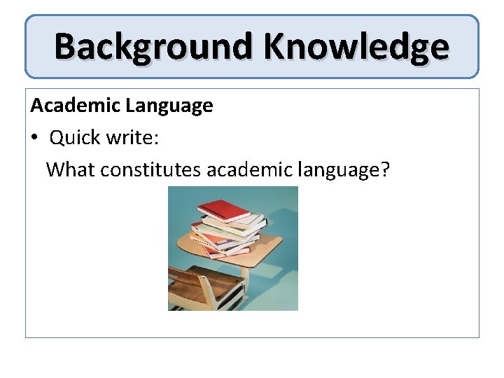 Background Knowledge Academic Language • Quick write: What constitutes academic language? 