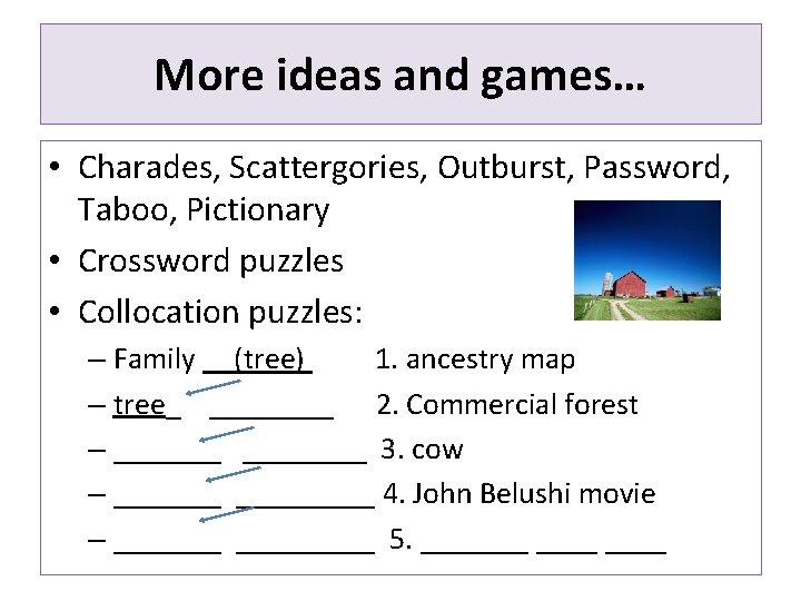 More ideas and games… • Charades, Scattergories, Outburst, Password, Taboo, Pictionary • Crossword puzzles