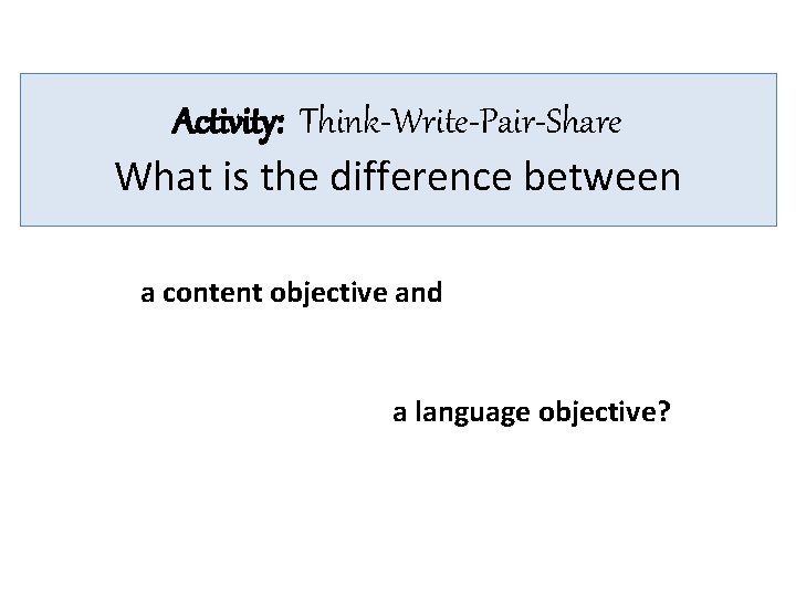 Activity: Think-Write-Pair-Share What is the difference between a content objective and a language objective?