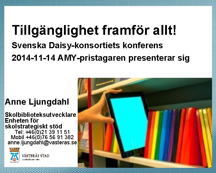 Tillgänglighet framför allt! Svenska Daisy-konsortiets konferens 2014 -11 -14 AMY-pristagaren presenterar sig Anne Ljungdahl