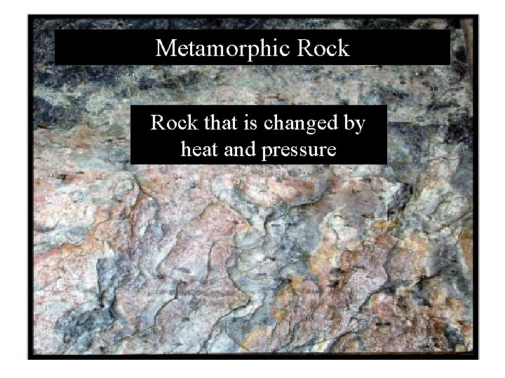 Metamorphic Rock that is changed by heat and pressure 