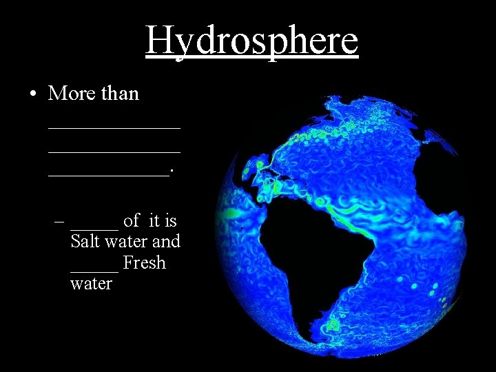 Hydrosphere • More than ____________. – _____ of it is Salt water and _____