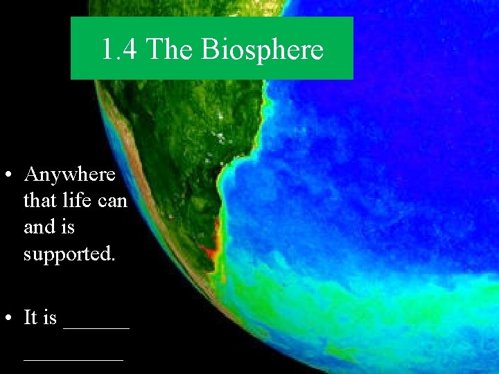 1. 4 The Biosphere • Anywhere that life can and is supported. • It