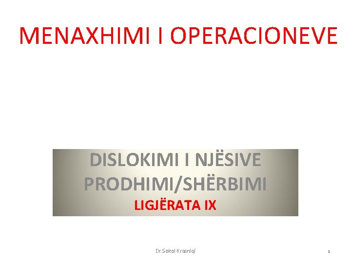 MENAXHIMI I OPERACIONEVE DISLOKIMI I NJËSIVE PRODHIMI/SHËRBIMI LIGJËRATA IX Dr. Sokol Krasniqi 1 