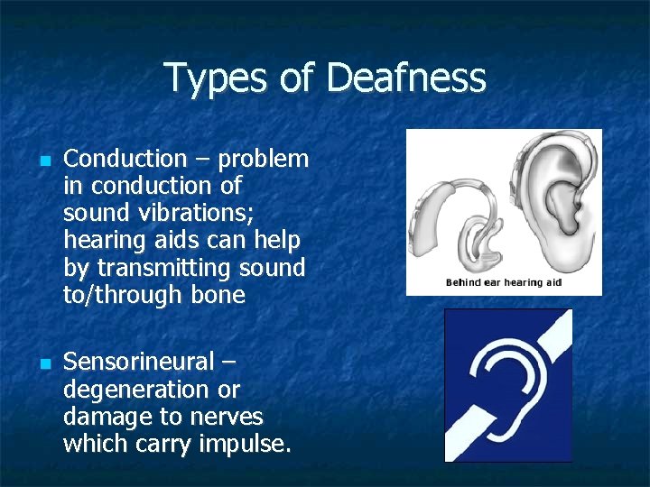 Types of Deafness Conduction – problem in conduction of sound vibrations; hearing aids can