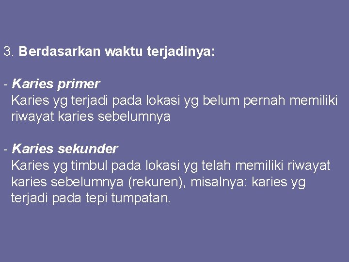 3. Berdasarkan waktu terjadinya: - Karies primer Karies yg terjadi pada lokasi yg belum