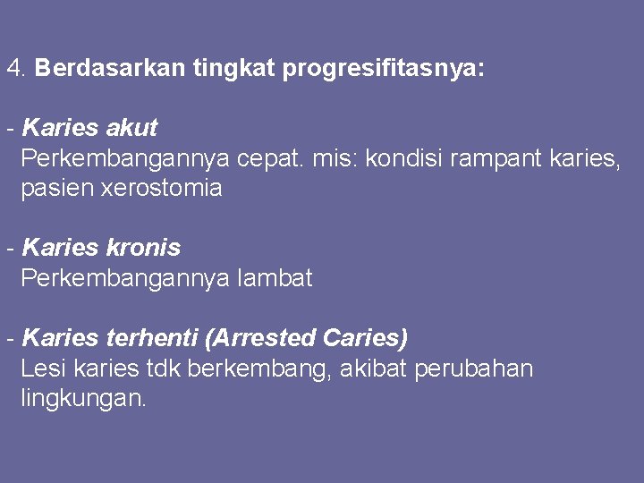 4. Berdasarkan tingkat progresifitasnya: - Karies akut Perkembangannya cepat. mis: kondisi rampant karies, pasien