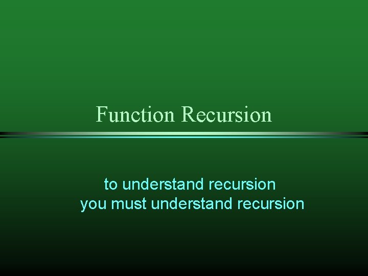 Function Recursion to understand recursion you must understand recursion 