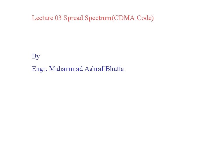 Lecture 03 Spread Spectrum(CDMA Code) By Engr. Muhammad Ashraf Bhutta 