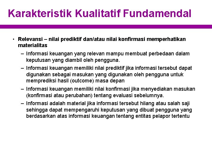 Karakteristik Kualitatif Fundamendal • Relevansi – nilai prediktif dan/atau nilai konfirmasi memperhatikan materialitas –