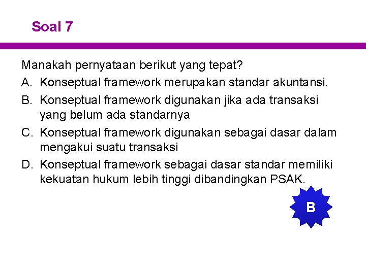 Soal 7 Manakah pernyataan berikut yang tepat? A. Konseptual framework merupakan standar akuntansi. B.