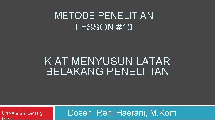 METODE PENELITIAN LESSON #10 KIAT MENYUSUN LATAR BELAKANG PENELITIAN Universitas Serang Raya Dosen: Reni