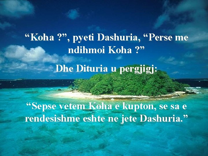 “Koha ? ”, pyeti Dashuria, “Perse me ndihmoi Koha ? ” Dhe Dituria u