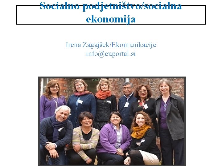 Socialno podjetništvo/socialna ekonomija Irena Zagajšek/Ekomunikacije info@euportal. si 