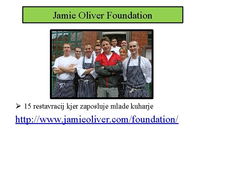 Jamie Oliver Foundation Ø 15 restavracij kjer zaposluje mlade kuharje http: //www. jamieoliver. com/foundation/