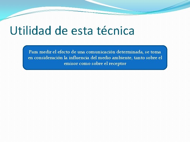 Utilidad de esta técnica Para medir el efecto de una comunicación determinada, se toma