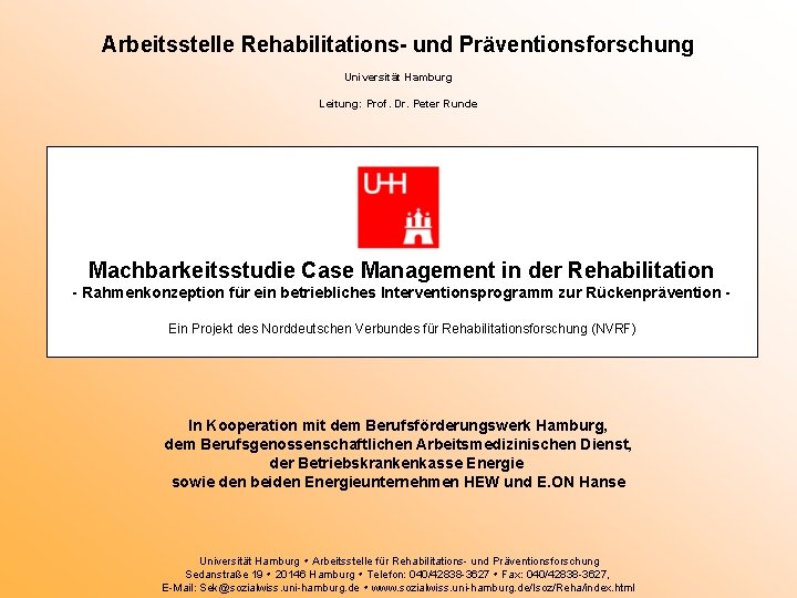 Arbeitsstelle Rehabilitations- und Präventionsforschung Universität Hamburg Leitung: Prof. Dr. Peter Runde Machbarkeitsstudie Case Management