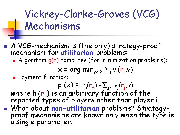 Vickrey-Clarke-Groves (VCG) Mechanisms n A VCG-mechanism is (the only) strategy-proof mechanism for utilitarian problems: