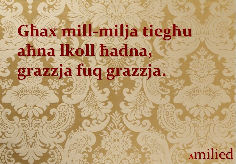 Għax mill-milja tiegħu aħna lkoll ħadna, grazzja fuq grazzja. milied A 