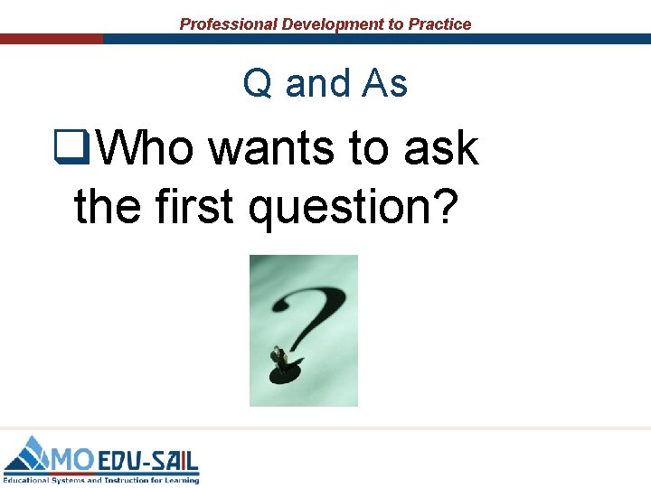 Professional Development to Practice Q and As q. Who wants to ask the first