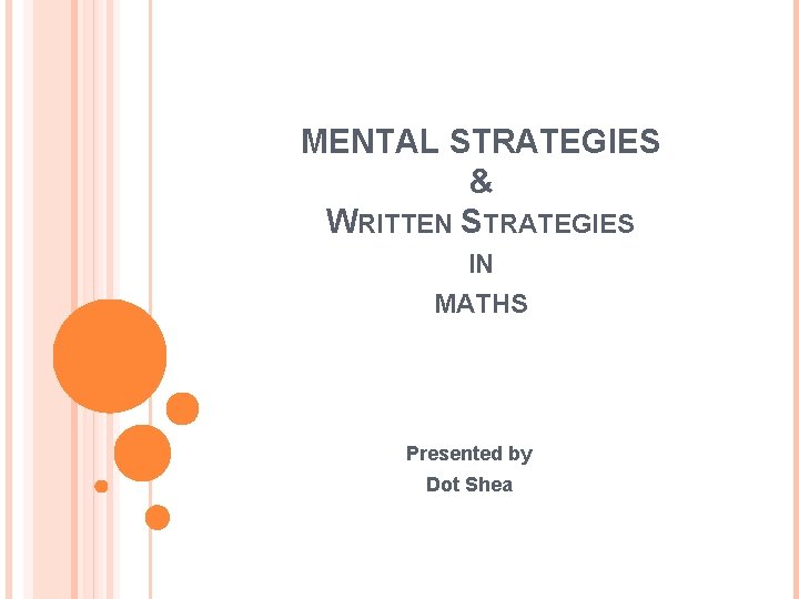 MENTAL STRATEGIES & WRITTEN STRATEGIES IN MATHS Presented by Dot Shea 