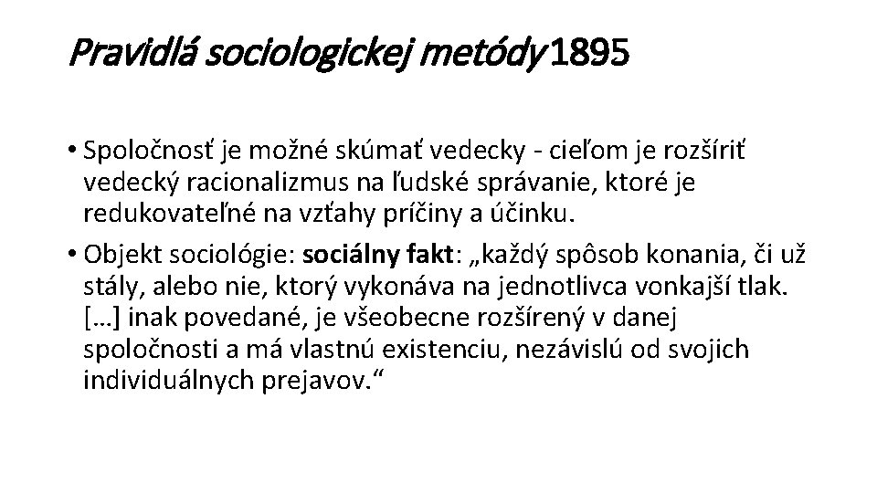 Pravidlá sociologickej metódy 1895 • Spoločnosť je možné skúmať vedecky - cieľom je rozšíriť