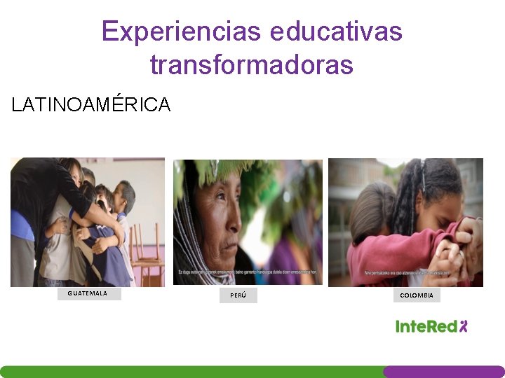 Experiencias educativas transformadoras LATINOAMÉRICA GUATEMALA PERÚ COLOMBIA 