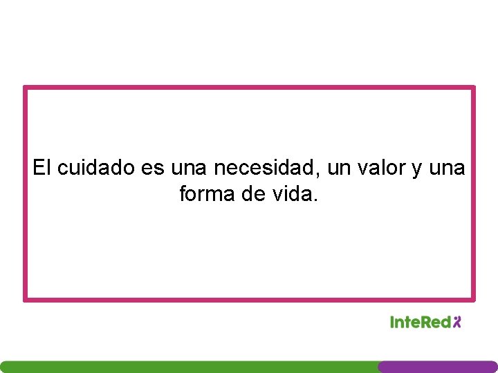 El cuidado es una necesidad, un valor y una forma de vida. 